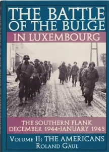 The Battle of the Bulge in Luxembourg: The Southern Flank, Dec. 1944-Jan. 1945; Volume 2: The Americans by: Gaul, Roland