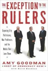 The Exception to the Rulers: Exposing Oily Politicians, War Profiteers, and the Media that Love ThemGoodman, Amy