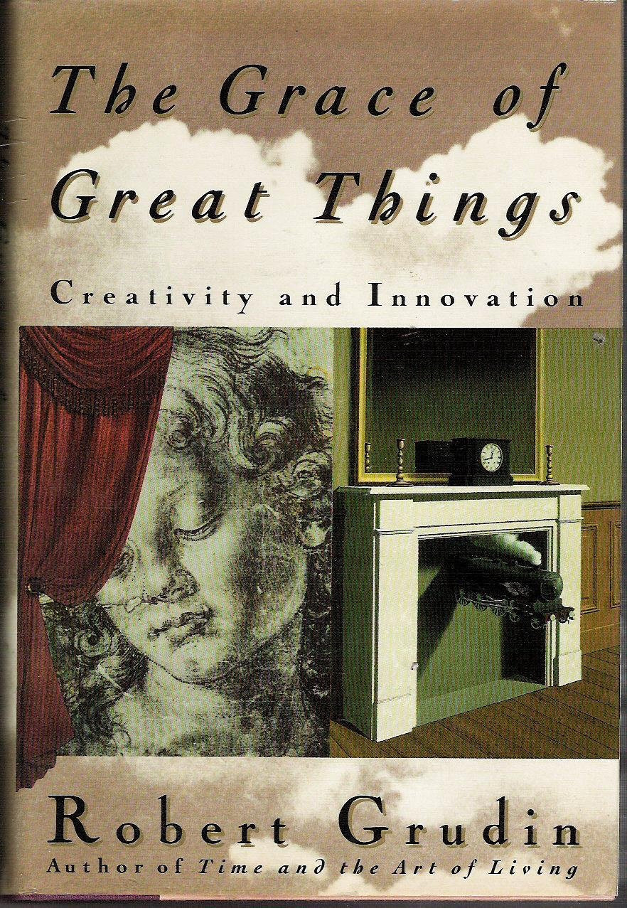 The Grace of Great Things:Creativity and Innovation by: Grudin, Robert