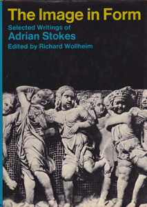 The Image in Form: Selected Writings of Adrian Stokes by: Stokes, Adrian Editor: Wollheim, Richard