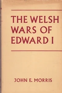 The Welsh Wars of Edward I: A Contribution to Mediaeval Military History, Based on Original Documents by: Morris, John E.