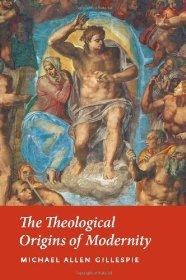 Theological Origins of Modernity, The Gillespie, Michael Allen
