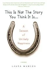 This Is Not the Story You Think It Is...: A Season of Unlikely HappinessMunson, Laura