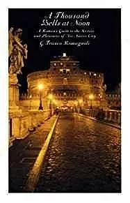 Thousand Bells at Noon, A: A Roman's Guide to the Secrets and Pleasures of His Native CityRomagnoli, Franco G.