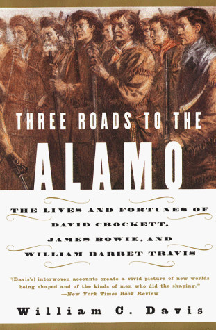 Three Roads to the Alamo: The Lives and Fortunes of David Crockett, James Bowie, and William Barret Travis by: Davis, William C.