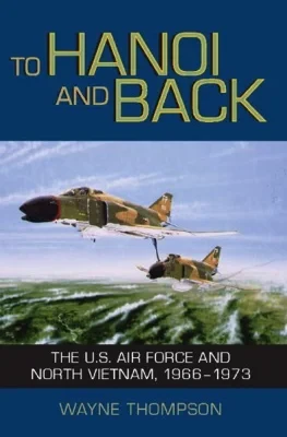 To Hanoi and Back: The United States Air Force and North Vietnam, 1966-1973Thompson, Wayne