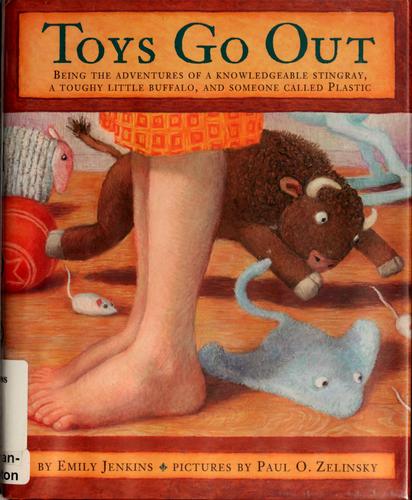 Toys Go Out: Being the Adventures of a Knowledgeable Stingray, a Toughy Little Buffalo, and Someone Called Plastic by: Jenkins, Emily, Illust. by: Paul O. Zelinsky