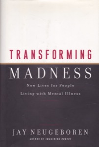 Transforming Madness: New Lives of People Living with Mental Illness by: Neugeboren, Jay