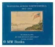 Traveling Across North America, 1812-1813: Watercolors by the Russian diplomat Pavel SvininSvinin, Pavel