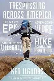 Trespassing Across America: One Man's Epic, Never-Done-Before (and sort of illegal) Hike Across the HeartlandIlgunas, Ken