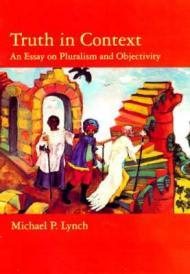 Truth in Context: An Essay on Pluralism and ObjectivityLynch, Michael P.