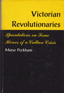 Victorian Revolutionaries: Speculations on Some Heroes of a Culture Crisis by: Peckham, Morse
