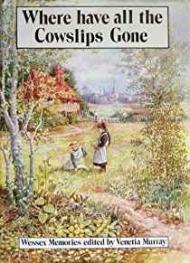 WHERE HAVE ALL THE COWSLIPS GONE?: WESSEX MEMORIESMURRAY, VENETIA (EDITOR)