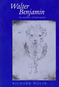 Walter Benjamin: An Aesthetic of Redemption by: Wolin, Richard