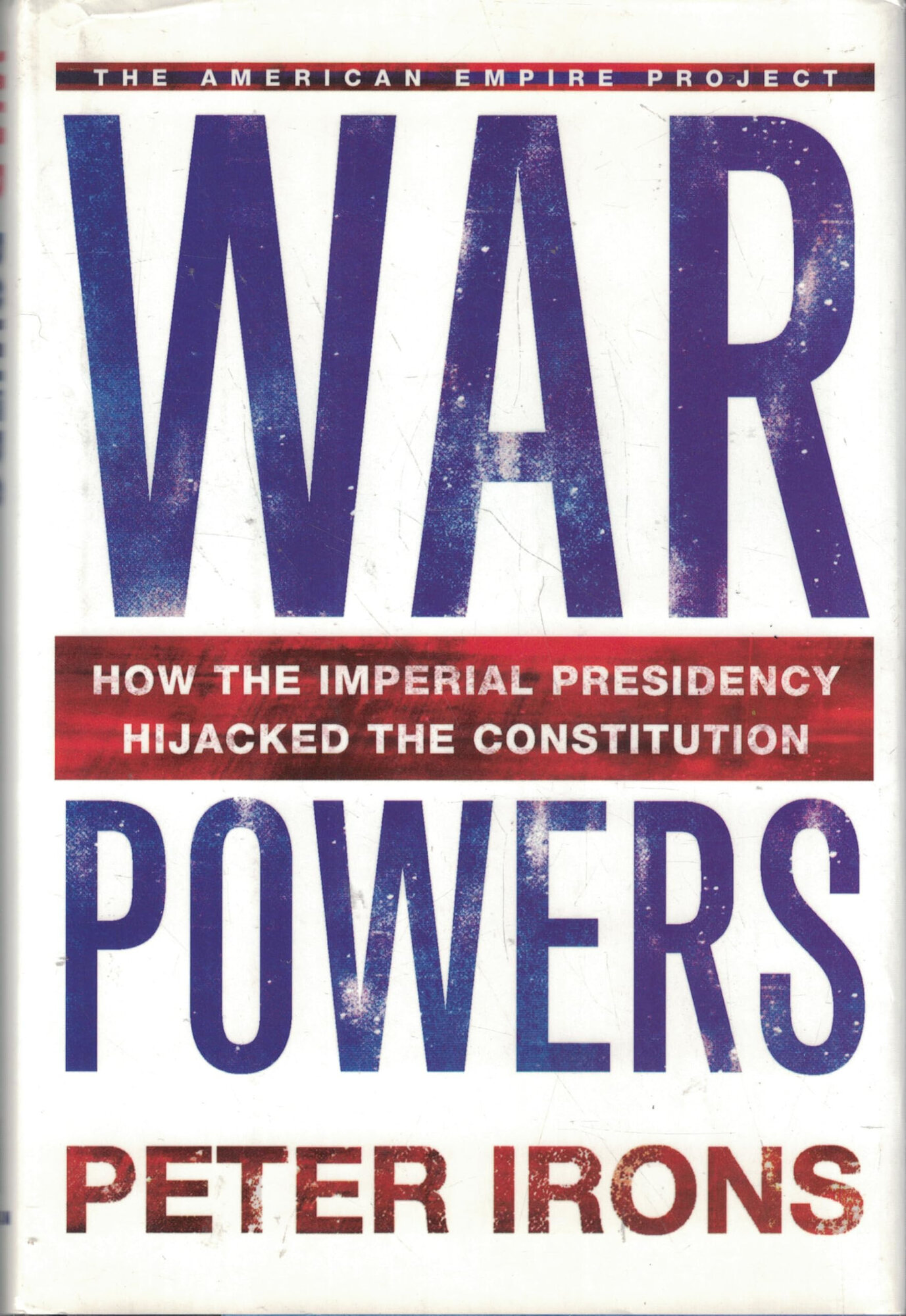 War Powers: How the Imperial Presidency Hijacked the Constitution by: Irons, Peter