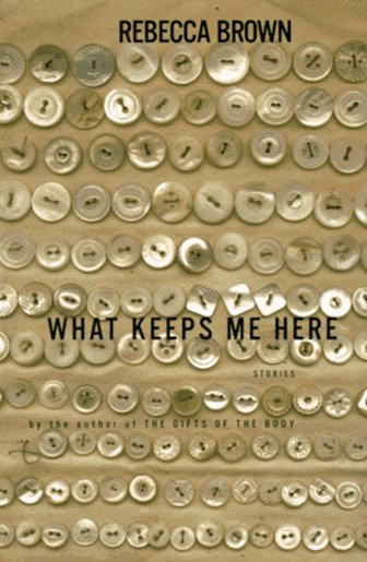 What Keeps Me Here: A Book of Stories by: Brown, Rebecca