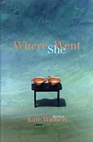 Where She Went: StoriesWalbert, Kate