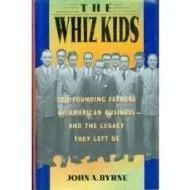 Whiz Kids, The : The Founding Fathers of American Business  and the Legacy they Left UsByrne, John A.