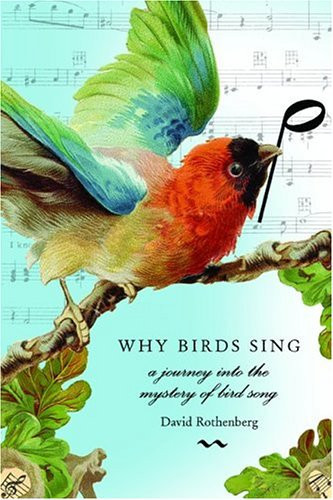 Why Birds Sing: A Journey Into the Mystery of Bird Song by: Rothenberg, David