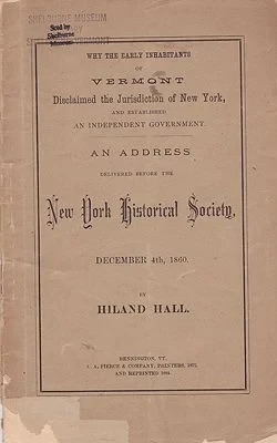 Why the Early Inhabitants of Vermont Disclaimed the Jurisdiction of New York, and Established an Independent Government - An Address Delivered Before the New York Historical Society - December 4th, 1860Hall, Hiland