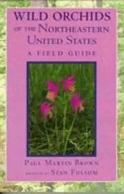 Wild Orchids of the Northeastern United States - A Field GuideBrown, Paul Martin