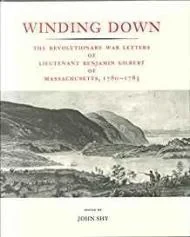Winding Down: The Revolutionary War Letters of Lietenant Benjamin Gilbert of Massachusetts, 1780-1783Shy (Ed), John 