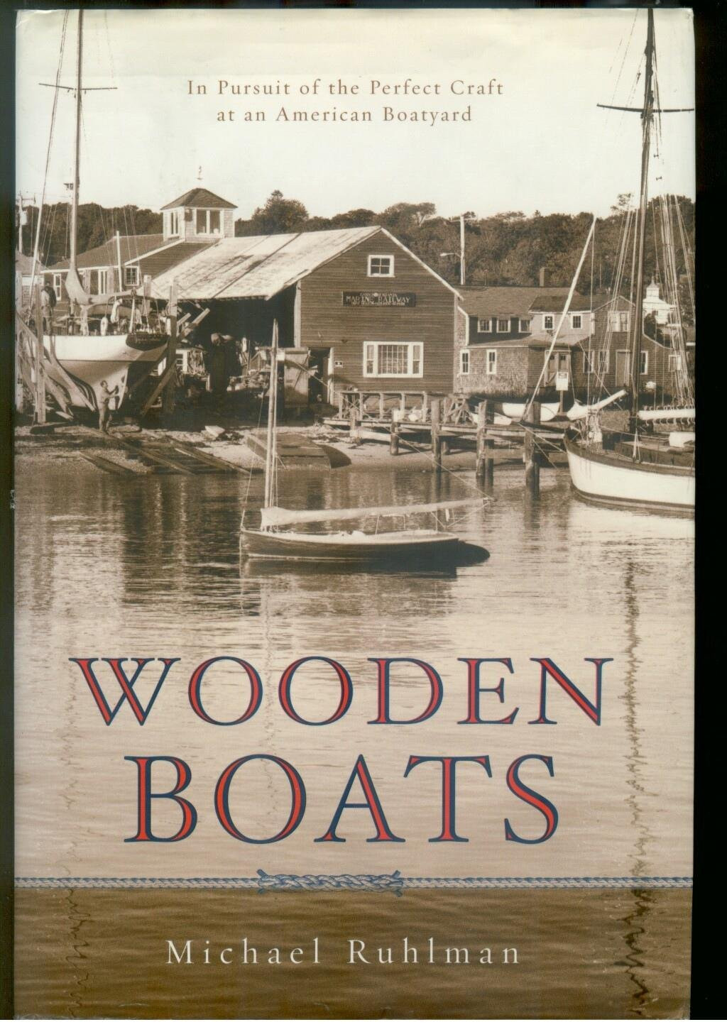 Wooden Boats: In Pursuit of the Perfect Craft at an American Boatyard by: Ruhlman, Michael