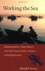 Working the Sea: Misadventures, Ghost Stories, and Life Lessons from a Maine Lobster FishermanSeavey, Wendell