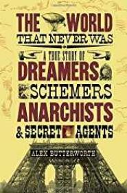 World That Never Was, The : A True Story of Dreamers, Schemers, Anarchists and Secret AgentsButterworth, Alex